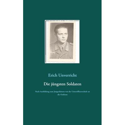 Die jüngsten Soldaten, Taschenbuch von Erich Unverricht, BoD – Books on Demand, 978-3-7392-1571-6
