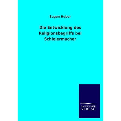 Die Entwicklung des Religionsbegriffs bei Schleiermacher, Taschenbuch von Eugen Huber, Salzwasser, 978-3-8460-1396-0
