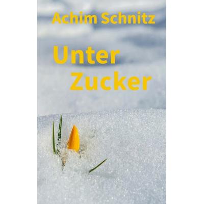 Unter Zucker, Taschenbuch von Achim Schnitz, BoD – Books on Demand, 978-3-7557-5934-8