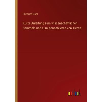 Kurze Anleitung zum wissenschaftlichen Sammeln und zum Konservieren von Tieren, Taschenbuch von Friedrich Dahl, Outlook, 978-3-368-45172-1