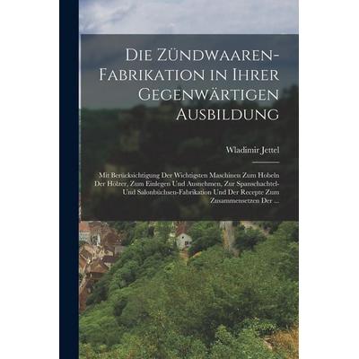 Die Zündwaaren-Fabrikation in Ihrer Gegenwärtigen Ausbildung, Taschenbuch von Wladimir Jettel, Legare Street Press, 978-1-01-848700-7