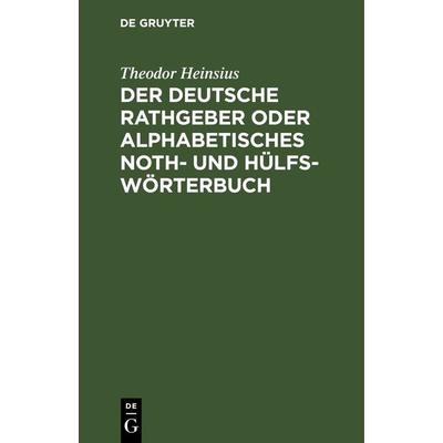 Der deutsche Rathgeber oder alphabetisches Noth- und Hülfs-Wörterbuch, Gebundene Ausgabe von Theodor Heinsius, De Gruyter, 978-3-11-242427-8