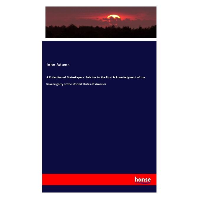 Hansebooks A Collection of State-Papers, Relative to the First Acknowledgment of the Sovereignity of the United (Englisch, Softcover, John Adams) (55991672)