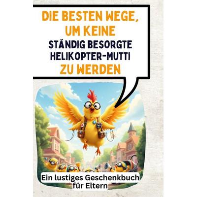 Die besten Wege, um keine ständig besorgte Helikopter-Mutti zu werden, Gebundene Ausgabe von David Münch, BoD - Books on Demand, 978-3-7591-4848-3