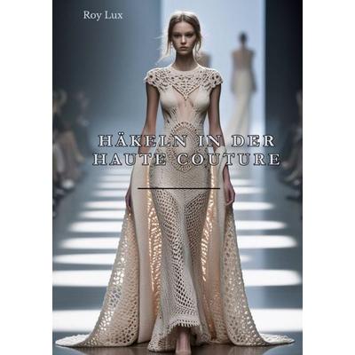 Häkeln in der Haute Couture, Taschenbuch von Roy Lux, Epubli, 978-3-565-11110-7