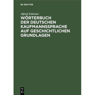 Wörterbuch der deutschen Kaufmannssprache auf geschichtlichen Grundlagen, Gebundene Ausgabe von Alfred Schirmer, De Gruyter Oldenbourg,