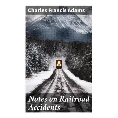 Notes on Railroad Accidents, Taschenbuch von Charles Francis Adams, Good Press, 978-80-272-9058-1