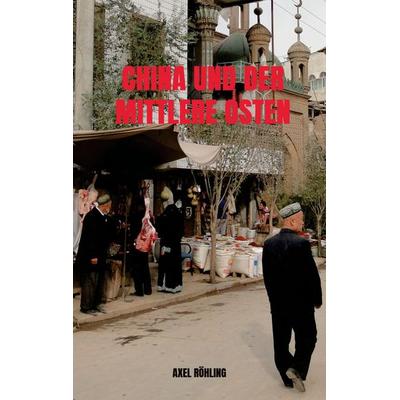 China und der Mittlere Osten, Taschenbuch von Axel Röhling, Bookmundo, 978-94-039-1761-0