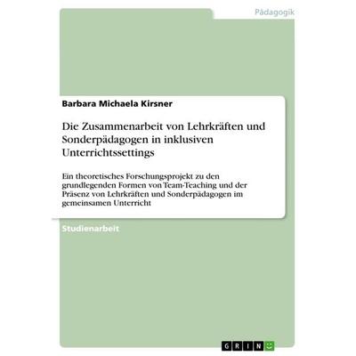 Die Zusammenarbeit von Lehrkräften und Sonderpädagogen in inklusiven Unterrichtssettings, Taschenbuch von Barbara Michaela Kirsner, GRIN,