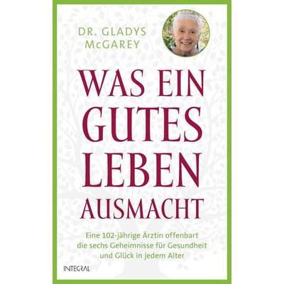 Was ein gutes Leben ausmacht, Gebundene Ausgabe von Gladys McGarey, Integral, 978-3-7787-9321-3