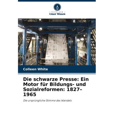 Die schwarze Presse: Ein Motor für Bildungs- und Sozialreformen: 1827-1965, Taschenbuch von Colleen White, Verlag Unser Wissen, 978-620-8-59958-4