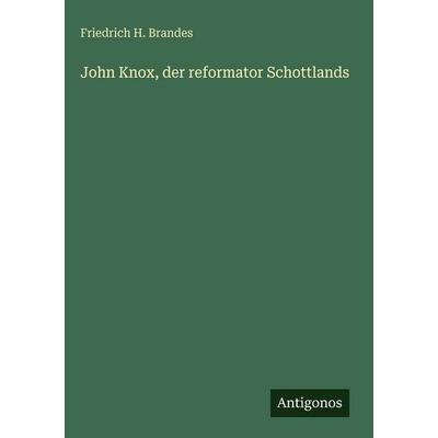John Knox, der reformator Schottlands, Gebundene Ausgabe von Friedrich H. Brandes, Antigonos Verlag, 978-3-563-62823-2