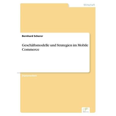 Geschäftsmodelle und Strategien im Mobile Commerce, Taschenbuch von Bernhard Scherer, GRIN, 978-3-8386-4833-0