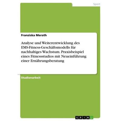 Analyse und Weiterentwicklung des EMS-Fitness-Geschäftsmodells für nachhaltiges Wachstum. Praxisbeispiel eines Fitnessstudios mit Neueinführung einer
