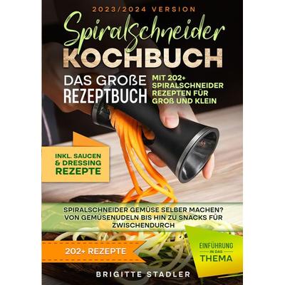 Spiralschneider Kochbuch – Das große Rezeptbuch mit 202+ Spiralschneider Rezepten für Groß und Klein, Taschenbuch von Brigitte Stadler, Tredition,