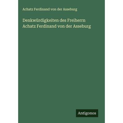 Denkwürdigkeiten des Freiherrn Achatz Ferdinand von der Asseburg, Gebundene Ausgabe von Achatz Ferdinand der Asseburg, Antigonos Verlag,