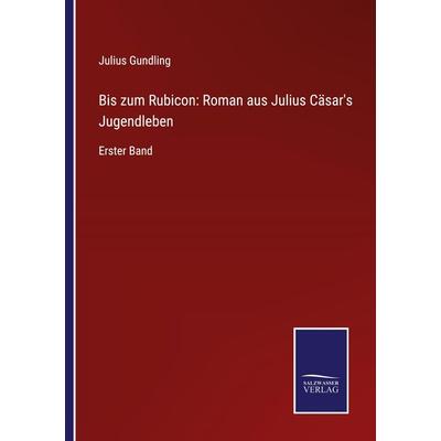 Bis zum Rubicon: Roman aus Julius Cäsar's Jugendleben, Taschenbuch von Julius Gundling, BoD - Books on Demand, 978-3-7525-4018-5
