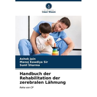 Handbuch der Rehabilitation der zerebralen Lähmung, Taschenbuch von Ashok Jain,Manoj Kawdiya,Sunil Sharma, Verlag Unser Wissen, 978-620-6-64986-1