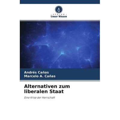 Alternativen zum liberalen Staat, Taschenbuch von Andrés Cañas,Marcelo A. Cañas, Verlag Unser Wissen, 978-620-4-66825-3