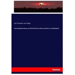Das Herzogthum Bayern zur Zeit Heinrichs des Löwen und Ottos I. von Wittelsbach, Fachbücher von Karl Theodor von Heigel