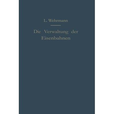 Die Verwaltung der Eisenbahnen, Taschenbuch von Leo Wehrmann, Springer Berlin, 978-3-642-94126-9