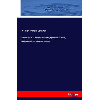 Siebenbürgisch-sächsische Volkslieder, Sprichwörter, Rätsel, Zauberformeln und Kinder-Dichtungen, Taschenbuch von Friedrich Wilhelm Schuster,