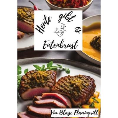 Heute gibt es / Heute gibt es - Entenbrust, Taschenbuch von Blaze Flamingrill, Epubli, 978-3-7584-6098-2