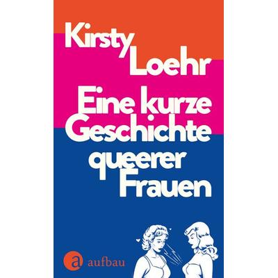 Eine kurze Geschichte queerer Frauen, Gebundene Ausgabe von Kirsty Loehr, Aufbau, 978-3-351-04234-9