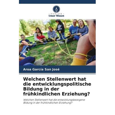 Welchen Stellenwert hat die entwicklungspolitische Bildung in der frühkindlichen Erziehung?, Taschenbuch von Aroa García San José, Verlag Unser