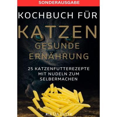 Kochbuch für Katzen Gesunde Ernährung -25 Katzenfutterrezepte mit Nudeln Zum Selbermachen - Sonderausgabe Entschlackungsplan, Taschenbuch von Lea Mia