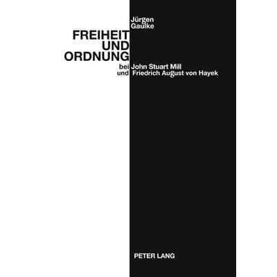 Freiheit und Ordnung bei John Stuart Mill und Friedrich August von Hayek, Taschenbuch von Jürgen Gaulke, Peter Lang GmbH, Internationaler Verlag der