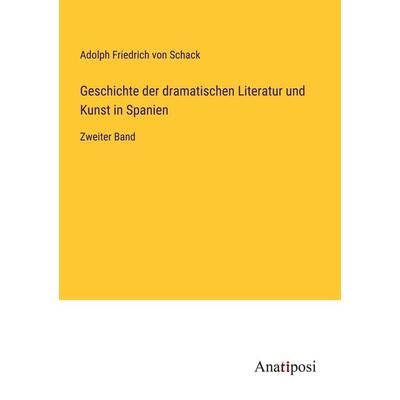 Geschichte der dramatischen Literatur und Kunst in Spanien, Taschenbuch von Adolph Friedrich Schack, Anatiposi Verlag, 978-3-382-03718-5
