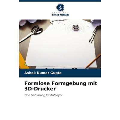 Formlose Formgebung mit 3D-Drucker, Taschenbuch von Ashok Kumar Gupta, Verlag Unser Wissen, 978-620-6-45106-8