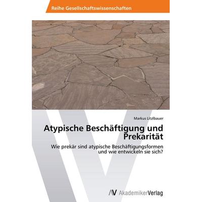 Atypische Beschäftigung und Prekarität, Taschenbuch von Markus Litzlbauer, AV Akademikerverlag, 978-3-639-47127-4
