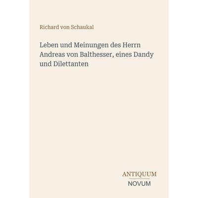 Leben und Meinungen des Herrn Andreas von Balthesser, eines Dandy und Dilettanten, Taschenbuch von Richard Schaukal, Antiquum Novum Verlag,