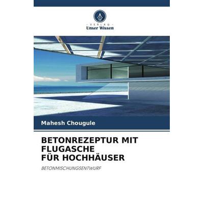 Betonrezeptur mit Flugasche für Hochhäuser, Taschenbuch von Mahesh Chougule, Verlag Unser Wissen, 978-620-5-76062-8