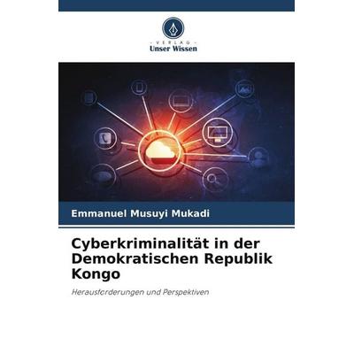Cyberkriminalität in der Demokratischen Republik Kongo, Taschenbuch von Emmanuel Musuyi Mukadi, Verlag Unser Wissen, 978-620-9-89819-8