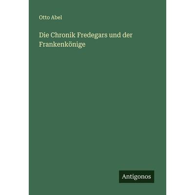 Die Chronik Fredegars und der Frankenkönige, Taschenbuch von Otto Abel, Antigonos Verlag, 978-3-563-19916-9