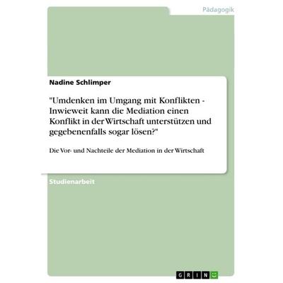 Umdenken im Umgang mit Konflikten - Inwieweit kann die Mediation einen Konflikt in der Wirtschaft unterstützen und gegebenenfalls sogar lösen?,