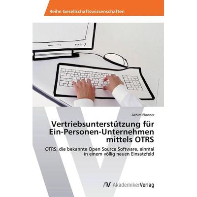 Vertriebsunterstützung für Ein-Personen-Unternehmen mittels OTRS, Taschenbuch von Achim Plonner, AV Akademikerverlag, 978-3-639-45582-3