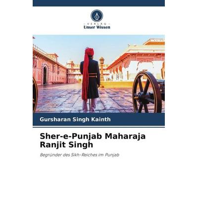 Sher-e-Punjab Maharaja Ranjit Singh, Taschenbuch von Gursharan Singh Kainth, Verlag Unser Wissen, 978-620-7-56085-1
