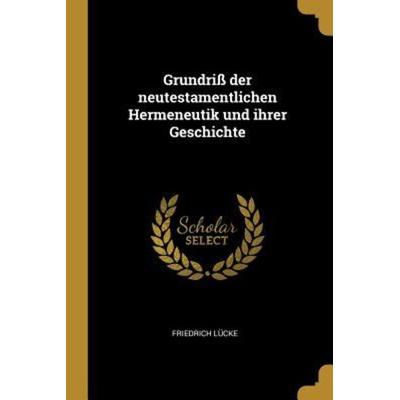 Grundriß Der Neutestamentlichen Hermeneutik Und Ihrer Geschichte, Taschenbuch von Friedrich Lucke, Creative Media Partners, LLC, 978-0-274-92545-2