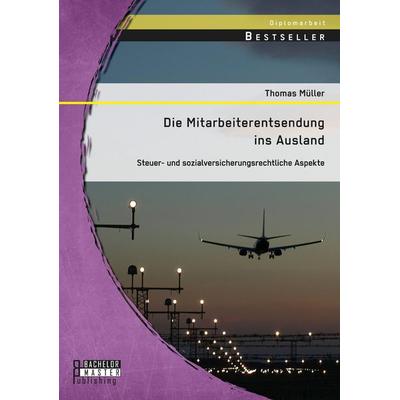 Die Mitarbeiterentsendung ins Ausland: Steuer- und sozialversicherungsrechtliche Aspekte, Taschenbuch von Thomas Müller, Bachelor + Master Publishing,