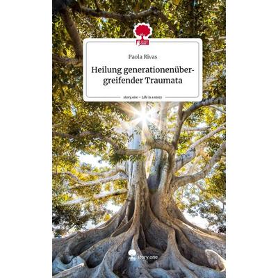Heilung generationenübergreifender Traumata. Life is a Story - story.one, Gebundene Ausgabe von Paola Rivas, Storylution, 978-3-7115-7703-0