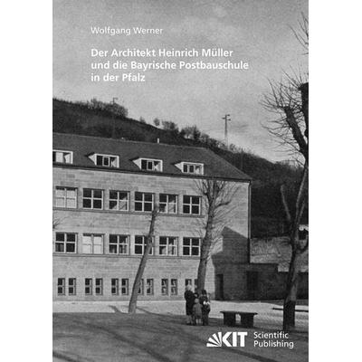 Der Architekt Heinrich Müller und die Bayrische Postbauschule in der Pfalz, Taschenbuch von Wolfgang Werner, KIT Scientific Publishing,