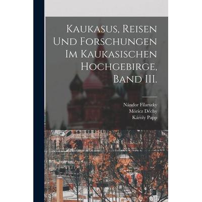 Kaukasus, Reisen und Forschungen im kaukasischen Hochgebirge, Band III., Taschenbuch von Móricz Déchy,Nándor Filarszky,Ernö Csiki, British Library,