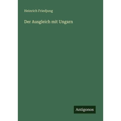 Der Ausgleich mit Ungarn, Taschenbuch von Heinrich Friedjung, Antigonos Verlag, 978-3-386-41397-8
