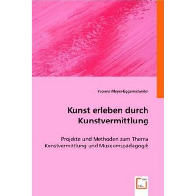 Meyer-Eggenschwiler, Y: Kunst erleben durch Kunstvermittlung, Taschenbuch von Yvonne Meyer-Eggenschwiler, VDM, 978-3-8364-6354-6