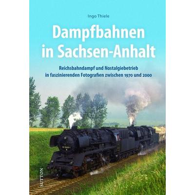 Dampfbahnen in Sachsen-Anhalt, Gebundene Ausgabe von Ingo Thiele, Sutton, 978-3-96303-282-0