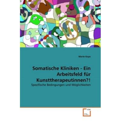 Kops, M: Somatische Kliniken - Ein Arbeitsfeld für Kunstther, Taschenbuch von Marie Kops, VDM, 978-3-639-34871-2